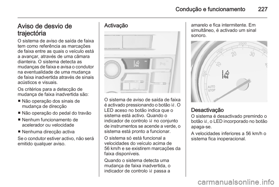 OPEL ASTRA J 2015  Manual de Instruções (in Portugues) Condução e funcionamento227Aviso de desvio de
trajectória O sistema de aviso de saída de faixa
tem como referência as marcações
de faixa entre as quais o veículo está
a avançar, através de 
