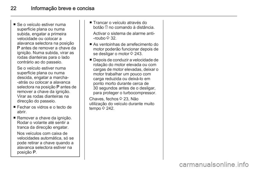 OPEL ASTRA J 2015 Manual de Instruções (in Portugues) 22Informação breve e concisa■ Se o veículo estiver numasuperfície plana ou numa
subida, engatar a primeira
velocidade ou colocar a
alavanca selectora na posição
P antes de remover a chave da
OPEL ASTRA J 2015 Manual de Instruções (in Portugues) 22Informação breve e concisa■ Se o veículo estiver numasuperfície plana ou numa
subida, engatar a primeira
velocidade ou colocar a
alavanca selectora na posição
P antes de remover a chave da
