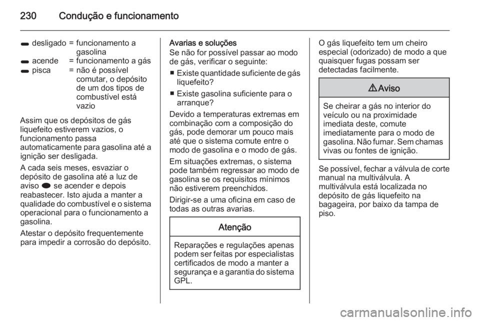 OPEL ASTRA J 2015 Manual de Instruções (in Portugues) 230Condução e funcionamento
1 desligado=funcionamento a
gasolina1 acende=funcionamento a gás1 pisca=não é possível
comutar, o depósito
de um dos tipos de
combustível está
vazio
Assim que os OPEL ASTRA J 2015 Manual de Instruções (in Portugues) 230Condução e funcionamento
1 desligado=funcionamento a
gasolina1 acende=funcionamento a gás1 pisca=não é possível
comutar, o depósito
de um dos tipos de
combustível está
vazio
Assim que os