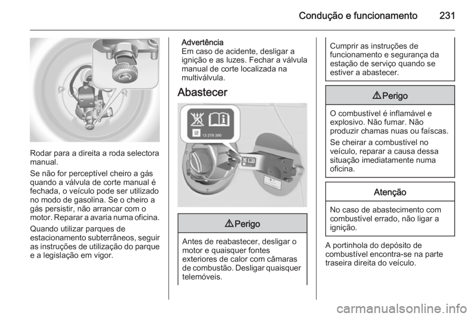 OPEL ASTRA J 2015 Manual de Instruções (in Portugues) Condução e funcionamento231
Rodar para a direita a roda selectora
manual.
Se não for perceptível cheiro a gás quando a válvula de corte manual é
fechada, o veículo pode ser utilizado
no modo d OPEL ASTRA J 2015 Manual de Instruções (in Portugues) Condução e funcionamento231
Rodar para a direita a roda selectora
manual.
Se não for perceptível cheiro a gás quando a válvula de corte manual é
fechada, o veículo pode ser utilizado
no modo d