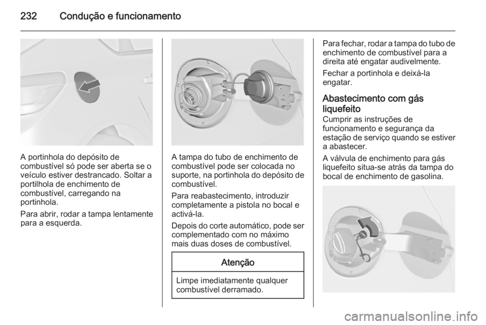 OPEL ASTRA J 2015 Manual de Instruções (in Portugues) 232Condução e funcionamento
A portinhola do depósito de
combustível só pode ser aberta se o
veículo estiver destrancado. Soltar a
portilhola de enchimento de
combustível, carregando na
portinho OPEL ASTRA J 2015 Manual de Instruções (in Portugues) 232Condução e funcionamento
A portinhola do depósito de
combustível só pode ser aberta se o
veículo estiver destrancado. Soltar a
portilhola de enchimento de
combustível, carregando na
portinho