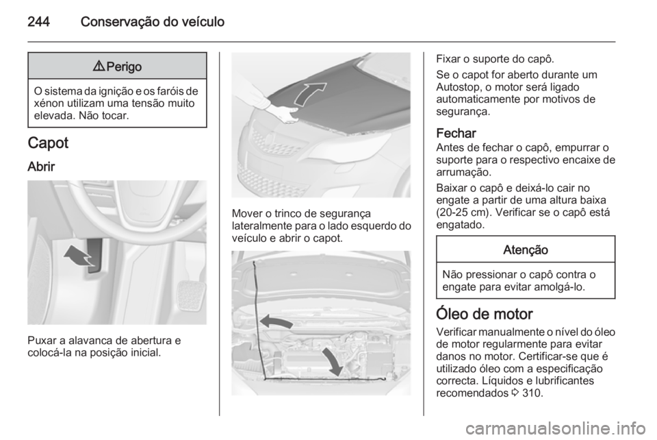 OPEL ASTRA J 2015 Manual de Instruções (in Portugues) 244Conservação do veÃculo9Perigo
O sistema da ignição e os faróis de
xénon utilizam uma tensão muito
elevada. Não tocar.
Capot
Abrir
Puxar a alavanca de abertura e
colocá-la na posição ini OPEL ASTRA J 2015 Manual de Instruções (in Portugues) 244Conservação do veÃculo9Perigo
O sistema da ignição e os faróis de
xénon utilizam uma tensão muito
elevada. Não tocar.
Capot
Abrir
Puxar a alavanca de abertura e
colocá-la na posição ini
