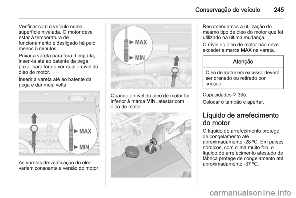 OPEL ASTRA J 2015 Manual de Instruções (in Portugues) Conservação do veÃculo245
Verificar com o veÃculo numa
superfÃcie nivelada. O motor deve estar à temperatura de
funcionamento e desligado há pelo
menos 5 minutos.
Puxar a vareta para fora. Limp OPEL ASTRA J 2015 Manual de Instruções (in Portugues) Conservação do veÃculo245
Verificar com o veÃculo numa
superfÃcie nivelada. O motor deve estar à temperatura de
funcionamento e desligado há pelo
menos 5 minutos.
Puxar a vareta para fora. Limp