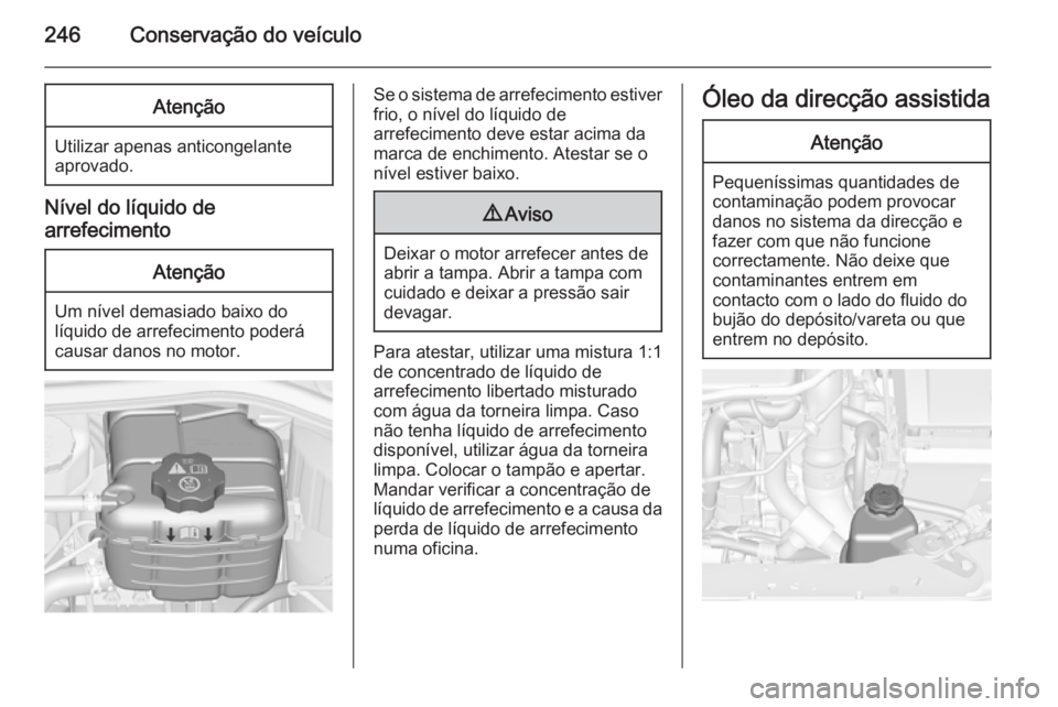OPEL ASTRA J 2015 Manual de Instruções (in Portugues) 246Conservação do veÃculoAtenção
Utilizar apenas anticongelante
aprovado.
NÃvel do lÃquido de
arrefecimento
Atenção
Um nÃvel demasiado baixo do
lÃquido de arrefecimento poderá
causar danos OPEL ASTRA J 2015 Manual de Instruções (in Portugues) 246Conservação do veÃculoAtenção
Utilizar apenas anticongelante
aprovado.
NÃvel do lÃquido de
arrefecimento
Atenção
Um nÃvel demasiado baixo do
lÃquido de arrefecimento poderá
causar danos