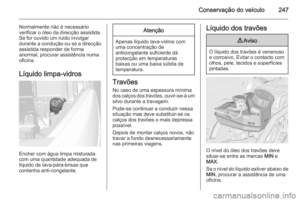 OPEL ASTRA J 2015 Manual de Instruções (in Portugues) Conservação do veÃculo247
Normalmente não é necessário
verificar o óleo da direcção assistida.
Se for ouvido um ruÃdo invulgar
durante a condução ou se a direcção
assistida responder de OPEL ASTRA J 2015 Manual de Instruções (in Portugues) Conservação do veÃculo247
Normalmente não é necessário
verificar o óleo da direcção assistida.
Se for ouvido um ruÃdo invulgar
durante a condução ou se a direcção
assistida responder de