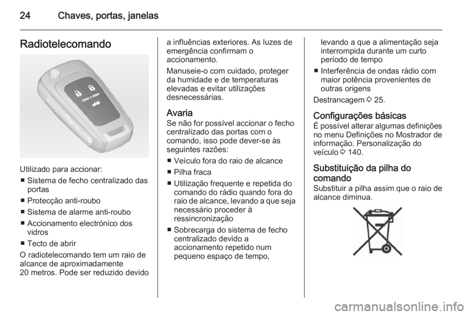 OPEL ASTRA J 2015  Manual de Instruções (in Portugues) 24Chaves, portas, janelasRadiotelecomando
Utilizado para accionar:■ Sistema de fecho centralizado das portas
■ Protecção anti-roubo
■ Sistema de alarme anti-roubo
■ Accionamento electrónico