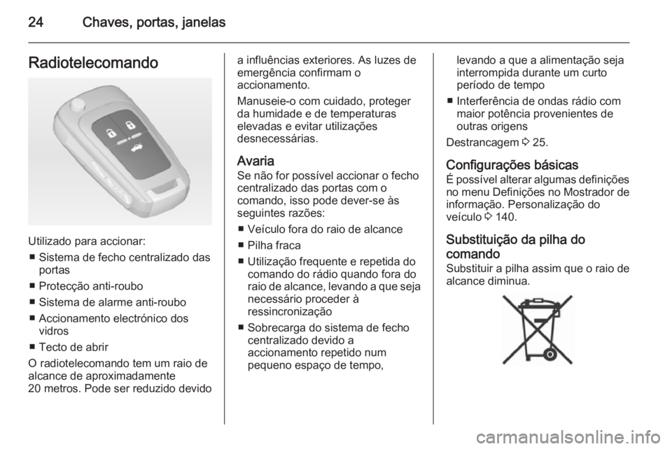 OPEL ASTRA J 2015 Manual de Instruções (in Portugues) 24Chaves, portas, janelasRadiotelecomando
Utilizado para accionar:■ Sistema de fecho centralizado das portas
■ Protecção anti-roubo
■ Sistema de alarme anti-roubo
■ Accionamento electrónico OPEL ASTRA J 2015 Manual de Instruções (in Portugues) 24Chaves, portas, janelasRadiotelecomando
Utilizado para accionar:■ Sistema de fecho centralizado das portas
■ Protecção anti-roubo
■ Sistema de alarme anti-roubo
■ Accionamento electrónico