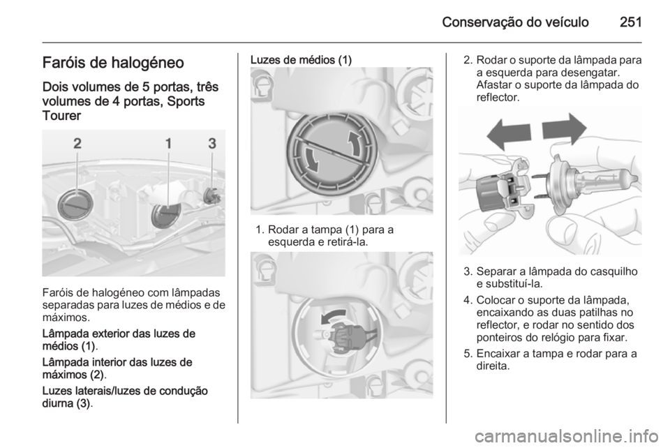 OPEL ASTRA J 2015 Manual de Instruções (in Portugues) Conservação do veículo251Faróis de halogéneoDois volumes de 5 portas, trêsvolumes de 4 portas, SportsTourer
Faróis de halogéneo com lâmpadas
separadas para luzes de médios e de
máximos.
Lâ OPEL ASTRA J 2015 Manual de Instruções (in Portugues) Conservação do veículo251Faróis de halogéneoDois volumes de 5 portas, trêsvolumes de 4 portas, SportsTourer
Faróis de halogéneo com lâmpadas
separadas para luzes de médios e de
máximos.
Lâ