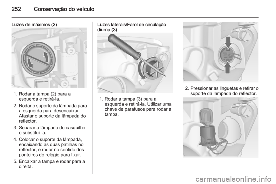 OPEL ASTRA J 2015 Manual de Instruções (in Portugues) 252Conservação do veículo
Luzes de máximos (2)
1. Rodar a tampa (2) para aesquerda e retirá-la.
2. Rodar o suporte da lâmpada para
a esquerda para desencaixar.
Afastar o suporte da lâmpada do
r OPEL ASTRA J 2015 Manual de Instruções (in Portugues) 252Conservação do veículo
Luzes de máximos (2)
1. Rodar a tampa (2) para aesquerda e retirá-la.
2. Rodar o suporte da lâmpada para
a esquerda para desencaixar.
Afastar o suporte da lâmpada do
r