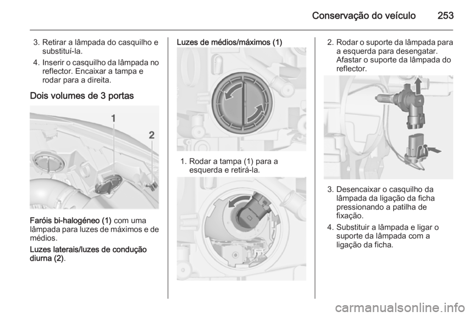 OPEL ASTRA J 2015 Manual de Instruções (in Portugues) Conservação do veículo253
3. Retirar a lâmpada do casquilho esubstituí-la.
4. Inserir o casquilho da lâmpada no
reflector. Encaixar a tampa e
rodar para a direita.
Dois volumes de 3 portas
Faró OPEL ASTRA J 2015 Manual de Instruções (in Portugues) Conservação do veículo253
3. Retirar a lâmpada do casquilho esubstituí-la.
4. Inserir o casquilho da lâmpada no
reflector. Encaixar a tampa e
rodar para a direita.
Dois volumes de 3 portas
Faró