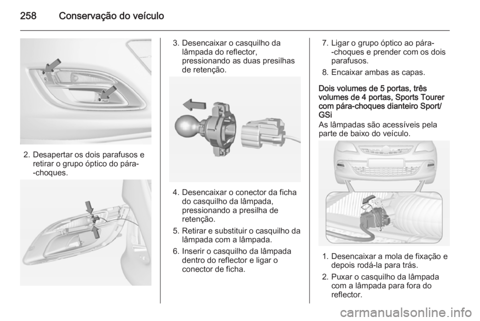 OPEL ASTRA J 2015 Manual de Instruções (in Portugues) 258Conservação do veículo
2. Desapertar os dois parafusos eretirar o grupo óptico do pára-
-choques.
3. Desencaixar o casquilho da lâmpada do reflector,
pressionando as duas presilhas
de retenç OPEL ASTRA J 2015 Manual de Instruções (in Portugues) 258Conservação do veículo
2. Desapertar os dois parafusos eretirar o grupo óptico do pára-
-choques.
3. Desencaixar o casquilho da lâmpada do reflector,
pressionando as duas presilhas
de retenç
