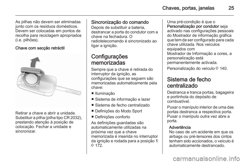 OPEL ASTRA J 2015 Manual de Instruções (in Portugues) Chaves, portas, janelas25
As pilhas não devem ser eliminadas
junto com os resíduos domésticos.
Devem ser colocadas em pontos de recolha para reciclagem apropriados
(i.e. pilhões).
Chave com secç OPEL ASTRA J 2015 Manual de Instruções (in Portugues) Chaves, portas, janelas25
As pilhas não devem ser eliminadas
junto com os resíduos domésticos.
Devem ser colocadas em pontos de recolha para reciclagem apropriados
(i.e. pilhões).
Chave com secç