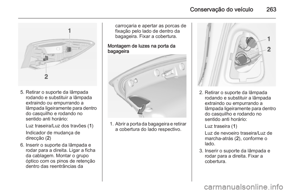 OPEL ASTRA J 2015 Manual de Instruções (in Portugues) Conservação do veículo263
5. Retirar o suporte da lâmpadarodando e substituir a lâmpada
extraindo ou empurrando a
lâmpada ligeiramente para dentro
do casquilho e rodando no
sentido anti horário OPEL ASTRA J 2015 Manual de Instruções (in Portugues) Conservação do veículo263
5. Retirar o suporte da lâmpadarodando e substituir a lâmpada
extraindo ou empurrando a
lâmpada ligeiramente para dentro
do casquilho e rodando no
sentido anti horário