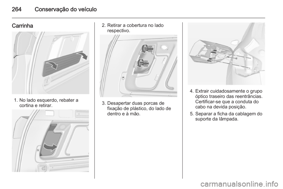 OPEL ASTRA J 2015 Manual de Instruções (in Portugues) 264Conservação do veículo
Carrinha
1. No lado esquerdo, rebater acortina e retirar.
2. Retirar a cobertura no ladorespectivo.
3. Desapertar duas porcas defixação de plástico, do lado de
dentro e OPEL ASTRA J 2015 Manual de Instruções (in Portugues) 264Conservação do veículo
Carrinha
1. No lado esquerdo, rebater acortina e retirar.
2. Retirar a cobertura no ladorespectivo.
3. Desapertar duas porcas defixação de plástico, do lado de
dentro e