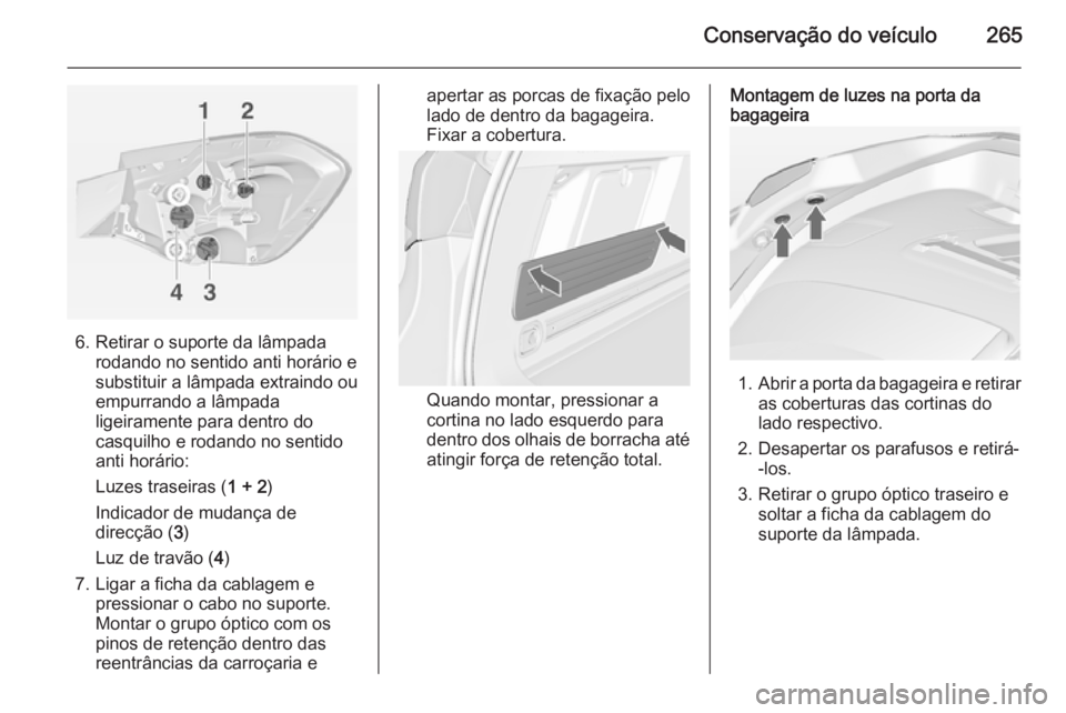 OPEL ASTRA J 2015 Manual de Instruções (in Portugues) Conservação do veículo265
6. Retirar o suporte da lâmpadarodando no sentido anti horário e
substituir a lâmpada extraindo ou
empurrando a lâmpada
ligeiramente para dentro do
casquilho e rodando OPEL ASTRA J 2015 Manual de Instruções (in Portugues) Conservação do veículo265
6. Retirar o suporte da lâmpadarodando no sentido anti horário e
substituir a lâmpada extraindo ou
empurrando a lâmpada
ligeiramente para dentro do
casquilho e rodando