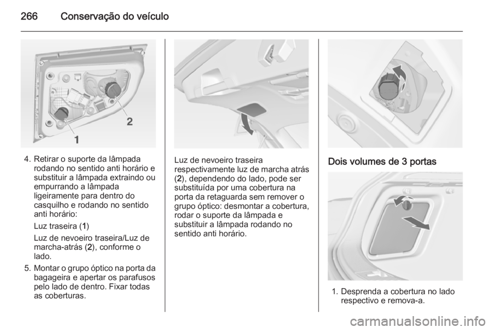 OPEL ASTRA J 2015 Manual de Instruções (in Portugues) 266Conservação do veículo
4. Retirar o suporte da lâmpadarodando no sentido anti horário e
substituir a lâmpada extraindo ou
empurrando a lâmpada
ligeiramente para dentro do
casquilho e rodando OPEL ASTRA J 2015 Manual de Instruções (in Portugues) 266Conservação do veículo
4. Retirar o suporte da lâmpadarodando no sentido anti horário e
substituir a lâmpada extraindo ou
empurrando a lâmpada
ligeiramente para dentro do
casquilho e rodando
