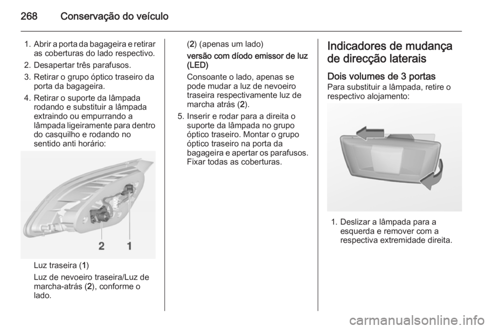 OPEL ASTRA J 2015 Manual de Instruções (in Portugues) 268Conservação do veículo
1.Abrir a porta da bagageira e retirar
as coberturas do lado respectivo.
2. Desapertar três parafusos.
3. Retirar o grupo óptico traseiro da porta da bagageira.
4. Retir OPEL ASTRA J 2015 Manual de Instruções (in Portugues) 268Conservação do veículo
1.Abrir a porta da bagageira e retirar
as coberturas do lado respectivo.
2. Desapertar três parafusos.
3. Retirar o grupo óptico traseiro da porta da bagageira.
4. Retir