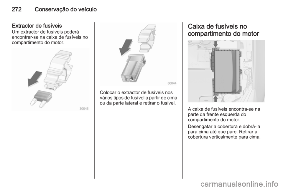 OPEL ASTRA J 2015 Manual de Instruções (in Portugues) 272Conservação do veículo
Extractor de fusíveis
Um extractor de fusíveis poderá
encontrar-se na caixa de fusíveis no
compartimento do motor.
Colocar o extractor de fusíveis nos
vários tipos d OPEL ASTRA J 2015 Manual de Instruções (in Portugues) 272Conservação do veículo
Extractor de fusíveis
Um extractor de fusíveis poderá
encontrar-se na caixa de fusíveis no
compartimento do motor.
Colocar o extractor de fusíveis nos
vários tipos d