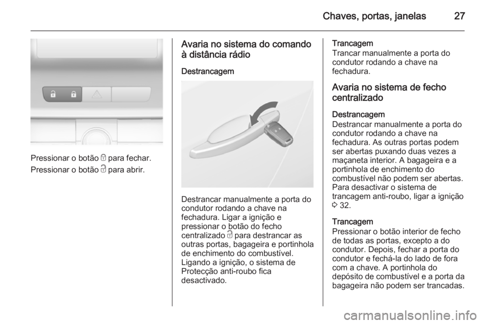 OPEL ASTRA J 2015  Manual de Instruções (in Portugues) Chaves, portas, janelas27
Pressionar o botão e para fechar.
Pressionar o botão  c para abrir.
Avaria no sistema do comando
à distância rádio
Destrancagem
Destrancar manualmente a porta do
conduto
