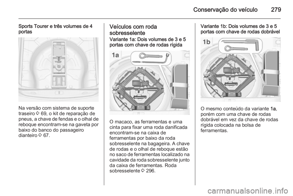 OPEL ASTRA J 2015 Manual de Instruções (in Portugues) Conservação do veículo279
Sports Tourer e três volumes de 4
portas
Na versão com sistema de suporte
traseiro 3 69, o kit de reparação de
pneus, a chave de fendas e o olhal de reboque encontram OPEL ASTRA J 2015 Manual de Instruções (in Portugues) Conservação do veículo279
Sports Tourer e três volumes de 4
portas
Na versão com sistema de suporte
traseiro 3 69, o kit de reparação de
pneus, a chave de fendas e o olhal de reboque encontram