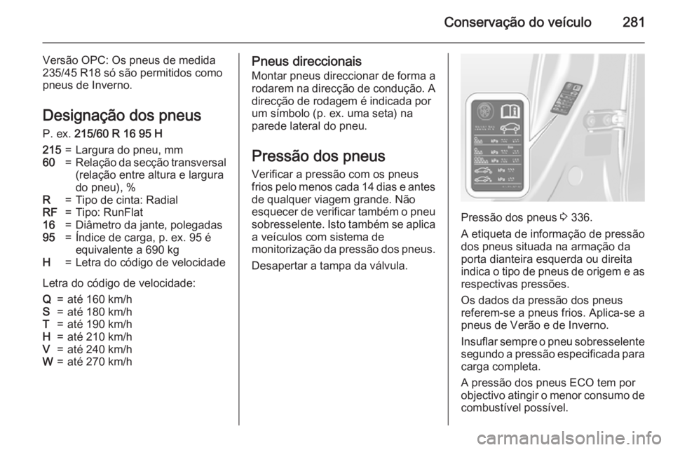 OPEL ASTRA J 2015 Manual de Instruções (in Portugues) Conservação do veículo281
Versão OPC: Os pneus de medida
235/45 R18 só são permitidos como
pneus de Inverno.
Designação dos pneus P. ex. 215/60 R 16 95 H215=Largura do pneu, mm60=Relação da OPEL ASTRA J 2015 Manual de Instruções (in Portugues) Conservação do veículo281
Versão OPC: Os pneus de medida
235/45 R18 só são permitidos como
pneus de Inverno.
Designação dos pneus P. ex. 215/60 R 16 95 H215=Largura do pneu, mm60=Relação da