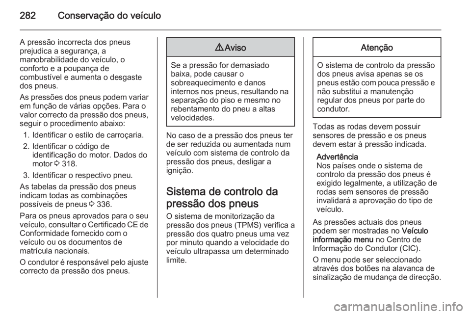 OPEL ASTRA J 2015 Manual de Instruções (in Portugues) 282Conservação do veículo
A pressão incorrecta dos pneus
prejudica a segurança, a
manobrabilidade do veículo, o
conforto e a poupança de
combustível e aumenta o desgaste
dos pneus.
As pressõe OPEL ASTRA J 2015 Manual de Instruções (in Portugues) 282Conservação do veículo
A pressão incorrecta dos pneus
prejudica a segurança, a
manobrabilidade do veículo, o
conforto e a poupança de
combustível e aumenta o desgaste
dos pneus.
As pressõe