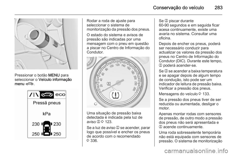 OPEL ASTRA J 2015 Manual de Instruções (in Portugues) Conservação do veículo283
Pressionar o botão MENU para
seleccionar o Veículo informação
menu X .
Rodar a roda de ajuste para
seleccionar o sistema de
monitorização da pressão dos pneus.
O OPEL ASTRA J 2015 Manual de Instruções (in Portugues) Conservação do veículo283
Pressionar o botão MENU para
seleccionar o Veículo informação
menu X .
Rodar a roda de ajuste para
seleccionar o sistema de
monitorização da pressão dos pneus.
O