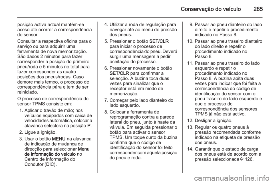 OPEL ASTRA J 2015 Manual de Instruções (in Portugues) Conservação do veículo285
posição activa actual mantém-se
aceso até ocorrer a correspondência
do sensor.
Consultar a respectiva oficina para o serviço ou para adquirir uma
ferramenta de nova OPEL ASTRA J 2015 Manual de Instruções (in Portugues) Conservação do veículo285
posição activa actual mantém-se
aceso até ocorrer a correspondência
do sensor.
Consultar a respectiva oficina para o serviço ou para adquirir uma
ferramenta de nova