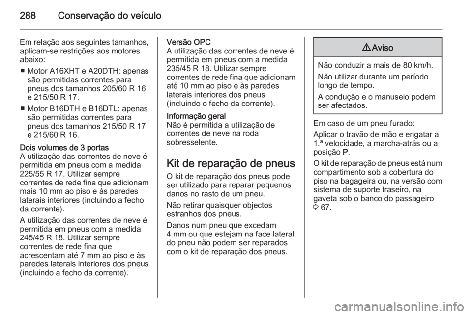 OPEL ASTRA J 2015 Manual de Instruções (in Portugues) 288Conservação do veículo
Em relação aos seguintes tamanhos,aplicam-se restrições aos motores
abaixo:
■ Motor A16XHT e A20DTH: apenas são permitidas correntes para
pneus dos tamanhos 205/60 OPEL ASTRA J 2015 Manual de Instruções (in Portugues) 288Conservação do veículo
Em relação aos seguintes tamanhos,aplicam-se restrições aos motores
abaixo:
■ Motor A16XHT e A20DTH: apenas são permitidas correntes para
pneus dos tamanhos 205/60