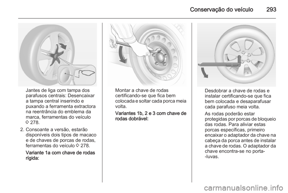 OPEL ASTRA J 2015 Manual de Instruções (in Portugues) Conservação do veículo293
Jantes de liga com tampa dos
parafusos centrais: Desencaixar
a tampa central inserindo e
puxando a ferramenta extractora
na reentrância do emblema da
marca, ferramentas d OPEL ASTRA J 2015 Manual de Instruções (in Portugues) Conservação do veículo293
Jantes de liga com tampa dos
parafusos centrais: Desencaixar
a tampa central inserindo e
puxando a ferramenta extractora
na reentrância do emblema da
marca, ferramentas d