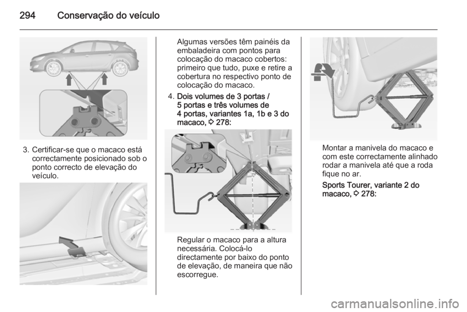 OPEL ASTRA J 2015 Manual de Instruções (in Portugues) 294Conservação do veículo
3. Certificar-se que o macaco estácorrectamente posicionado sob o
ponto correcto de elevação do
veículo.
Algumas versões têm painéis da
embaladeira com pontos para
OPEL ASTRA J 2015 Manual de Instruções (in Portugues) 294Conservação do veículo
3. Certificar-se que o macaco estácorrectamente posicionado sob o
ponto correcto de elevação do
veículo.
Algumas versões têm painéis da
embaladeira com pontos para