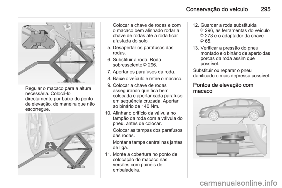 OPEL ASTRA J 2015 Manual de Instruções (in Portugues) Conservação do veículo295
Regular o macaco para a altura
necessária. Colocá-lo directamente por baixo do ponto
de elevação, de maneira que não
escorregue.
Colocar a chave de rodas e com
o maca OPEL ASTRA J 2015 Manual de Instruções (in Portugues) Conservação do veículo295
Regular o macaco para a altura
necessária. Colocá-lo directamente por baixo do ponto
de elevação, de maneira que não
escorregue.
Colocar a chave de rodas e com
o maca