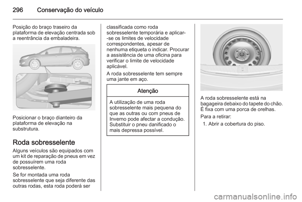 OPEL ASTRA J 2015 Manual de Instruções (in Portugues) 296Conservação do veículo
Posição do braço traseiro da
plataforma de elevação centrada sob
a reentrância da embaladeira.
Posicionar o braço dianteiro da
plataforma de elevação na
substrutu OPEL ASTRA J 2015 Manual de Instruções (in Portugues) 296Conservação do veículo
Posição do braço traseiro da
plataforma de elevação centrada sob
a reentrância da embaladeira.
Posicionar o braço dianteiro da
plataforma de elevação na
substrutu