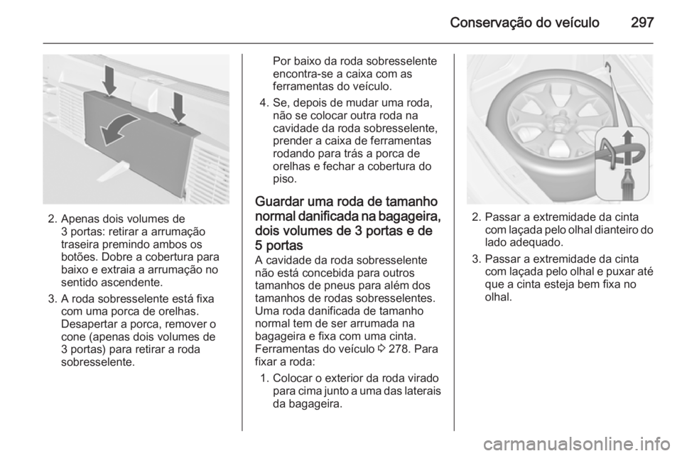 OPEL ASTRA J 2015 Manual de Instruções (in Portugues) Conservação do veículo297
2. Apenas dois volumes de3 portas: retirar a arrumação
traseira premindo ambos os
botões. Dobre a cobertura para
baixo e extraia a arrumação no
sentido ascendente.
3. OPEL ASTRA J 2015 Manual de Instruções (in Portugues) Conservação do veículo297
2. Apenas dois volumes de3 portas: retirar a arrumação
traseira premindo ambos os
botões. Dobre a cobertura para
baixo e extraia a arrumação no
sentido ascendente.
3.