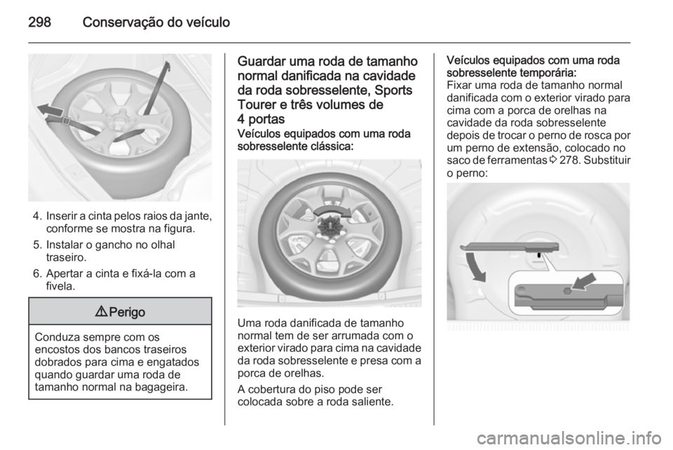 OPEL ASTRA J 2015 Manual de Instruções (in Portugues) 298Conservação do veículo
4.Inserir a cinta pelos raios da jante,
conforme se mostra na figura.
5. Instalar o gancho no olhal traseiro.
6. Apertar a cinta e fixá-la com a fivela.
9 Perigo
Conduza OPEL ASTRA J 2015 Manual de Instruções (in Portugues) 298Conservação do veículo
4.Inserir a cinta pelos raios da jante,
conforme se mostra na figura.
5. Instalar o gancho no olhal traseiro.
6. Apertar a cinta e fixá-la com a fivela.
9 Perigo
Conduza