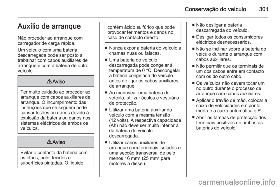 OPEL ASTRA J 2015 Manual de Instruções (in Portugues) Conservação do veículo301Auxílio de arranque
Não proceder ao arranque com
carregador de carga rápida.
Um veículo com uma bateria
descarregada pode ser posto a
trabalhar com cabos auxiliares de
OPEL ASTRA J 2015 Manual de Instruções (in Portugues) Conservação do veículo301Auxílio de arranque
Não proceder ao arranque com
carregador de carga rápida.
Um veículo com uma bateria
descarregada pode ser posto a
trabalhar com cabos auxiliares de