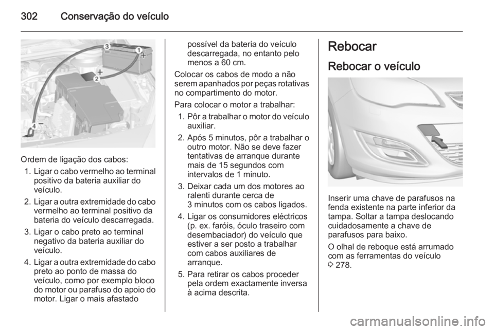 OPEL ASTRA J 2015 Manual de Instruções (in Portugues) 302Conservação do veículo
Ordem de ligação dos cabos:1. Ligar o cabo vermelho ao terminal
positivo da bateria auxiliar do
veículo.
2. Ligar a outra extremidade do cabo
vermelho ao terminal posit OPEL ASTRA J 2015 Manual de Instruções (in Portugues) 302Conservação do veículo
Ordem de ligação dos cabos:1. Ligar o cabo vermelho ao terminal
positivo da bateria auxiliar do
veículo.
2. Ligar a outra extremidade do cabo
vermelho ao terminal posit