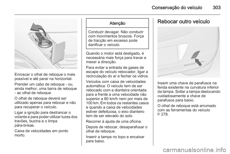 OPEL ASTRA J 2015 Manual de Instruções (in Portugues) Conservação do veículo303
Enroscar o olhal de reboque o mais
possível e até parar na horizontal.
Prender um cabo de reboque - ou,
ainda melhor, uma barra de reboque - ao olhal de reboque.
O olhal OPEL ASTRA J 2015 Manual de Instruções (in Portugues) Conservação do veículo303
Enroscar o olhal de reboque o mais
possível e até parar na horizontal.
Prender um cabo de reboque - ou,
ainda melhor, uma barra de reboque - ao olhal de reboque.
O olhal