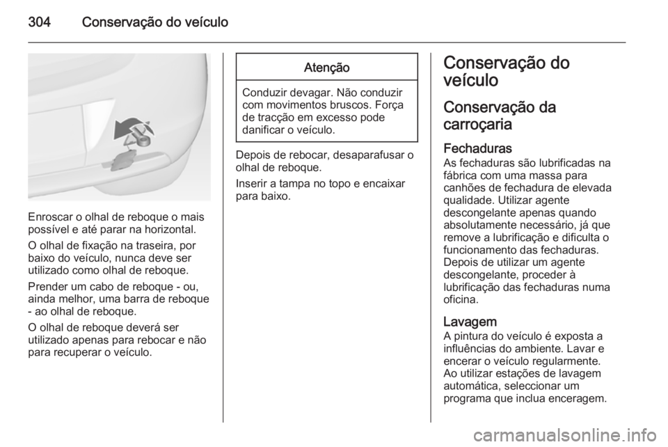 OPEL ASTRA J 2015 Manual de Instruções (in Portugues) 304Conservação do veículo
Enroscar o olhal de reboque o mais
possível e até parar na horizontal.
O olhal de fixação na traseira, por
baixo do veículo, nunca deve ser
utilizado como olhal de re OPEL ASTRA J 2015 Manual de Instruções (in Portugues) 304Conservação do veículo
Enroscar o olhal de reboque o mais
possível e até parar na horizontal.
O olhal de fixação na traseira, por
baixo do veículo, nunca deve ser
utilizado como olhal de re
