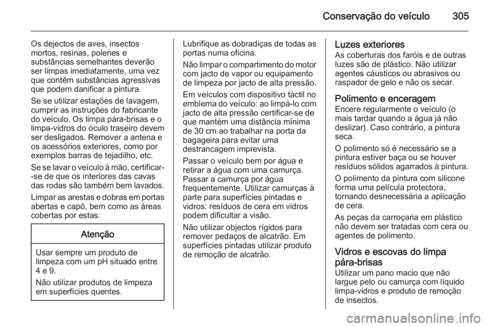 OPEL ASTRA J 2015 Manual de Instruções (in Portugues) Conservação do veículo305
Os dejectos de aves, insectos
mortos, resinas, polenes e
substâncias semelhantes deverão
ser limpas imediatamente, uma vez
que contêm substâncias agressivas
que podem OPEL ASTRA J 2015 Manual de Instruções (in Portugues) Conservação do veículo305
Os dejectos de aves, insectos
mortos, resinas, polenes e
substâncias semelhantes deverão
ser limpas imediatamente, uma vez
que contêm substâncias agressivas
que podem
