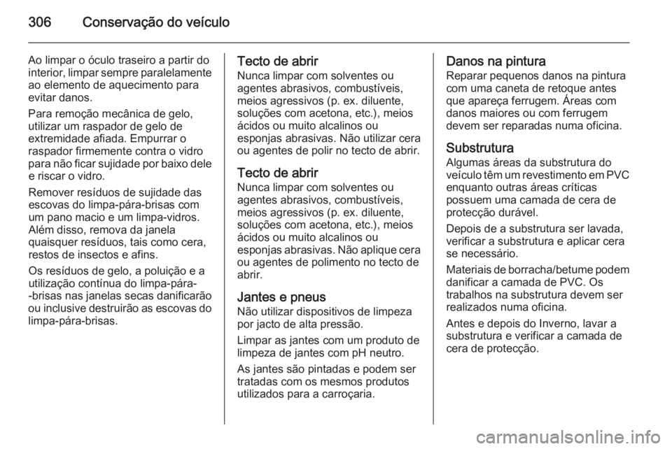 OPEL ASTRA J 2015 Manual de Instruções (in Portugues) 306Conservação do veículo
Ao limpar o óculo traseiro a partir do
interior, limpar sempre paralelamente ao elemento de aquecimento para
evitar danos.
Para remoção mecânica de gelo,
utilizar um r OPEL ASTRA J 2015 Manual de Instruções (in Portugues) 306Conservação do veículo
Ao limpar o óculo traseiro a partir do
interior, limpar sempre paralelamente ao elemento de aquecimento para
evitar danos.
Para remoção mecânica de gelo,
utilizar um r