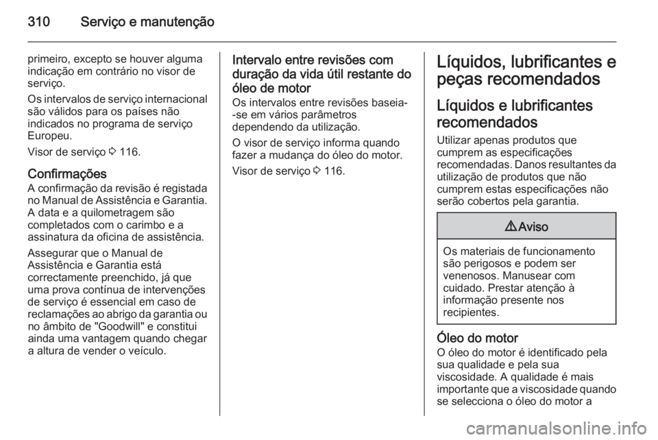 OPEL ASTRA J 2015 Manual de Instruções (in Portugues) 310Serviço e manutenção
primeiro, excepto se houver alguma
indicação em contrário no visor de
serviço.
Os intervalos de serviço internacional
são válidos para os países não
indicados no pr OPEL ASTRA J 2015 Manual de Instruções (in Portugues) 310Serviço e manutenção
primeiro, excepto se houver alguma
indicação em contrário no visor de
serviço.
Os intervalos de serviço internacional
são válidos para os países não
indicados no pr