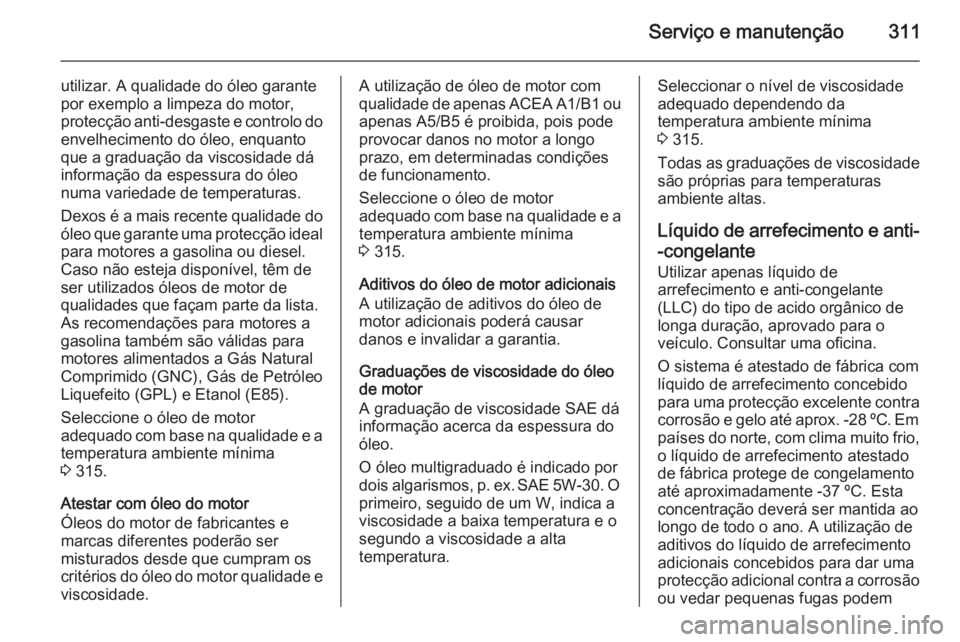 OPEL ASTRA J 2015 Manual de Instruções (in Portugues) Serviço e manutenção311
utilizar. A qualidade do óleo garante
por exemplo a limpeza do motor, protecção anti-desgaste e controlo do envelhecimento do óleo, enquanto
que a graduação da viscosi OPEL ASTRA J 2015 Manual de Instruções (in Portugues) Serviço e manutenção311
utilizar. A qualidade do óleo garante
por exemplo a limpeza do motor, protecção anti-desgaste e controlo do envelhecimento do óleo, enquanto
que a graduação da viscosi