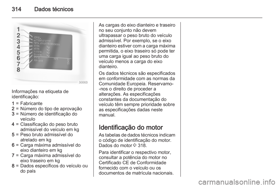 OPEL ASTRA J 2015 Manual de Instruções (in Portugues) 314Dados técnicos
Informações na etiqueta de
identificação:
1=Fabricante2=Número do tipo de aprovação3=Número de identificação do
veículo4=Classificação do peso bruto
admissível do veí OPEL ASTRA J 2015 Manual de Instruções (in Portugues) 314Dados técnicos
Informações na etiqueta de
identificação:
1=Fabricante2=Número do tipo de aprovação3=Número de identificação do
veículo4=Classificação do peso bruto
admissível do veí