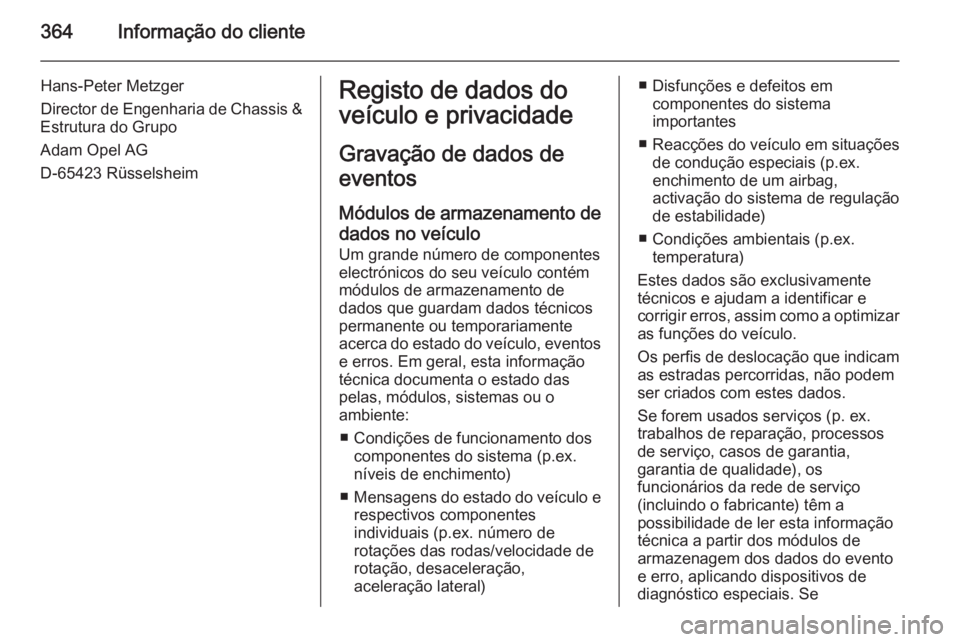 OPEL ASTRA J 2015 Manual de Instruções (in Portugues) 364Informação do cliente
Hans-Peter Metzger
Director de Engenharia de Chassis &
Estrutura do Grupo
Adam Opel AG
D-65423 RüsselsheimRegisto de dados do
veículo e privacidade
Gravação de dados de
OPEL ASTRA J 2015 Manual de Instruções (in Portugues) 364Informação do cliente
Hans-Peter Metzger
Director de Engenharia de Chassis &
Estrutura do Grupo
Adam Opel AG
D-65423 RüsselsheimRegisto de dados do
veículo e privacidade
Gravação de dados de