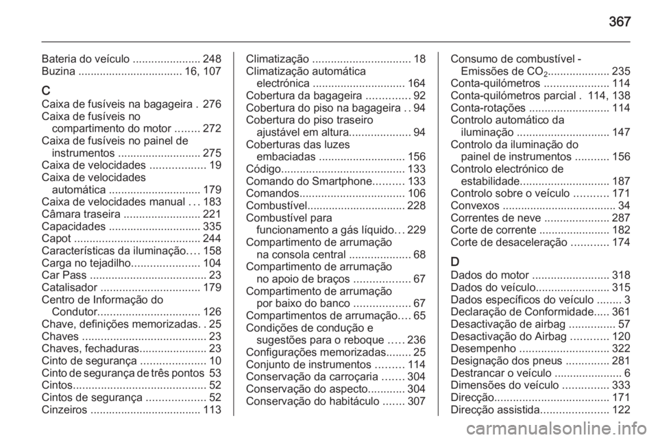 OPEL ASTRA J 2015 Manual de Instruções (in Portugues) 367
Bateria do veículo ......................248
Buzina .................................. 16, 107
C Caixa de fusíveis na bagageira . 276
Caixa de fusíveis no compartimento do motor ........272
Ca OPEL ASTRA J 2015 Manual de Instruções (in Portugues) 367
Bateria do veículo ......................248
Buzina .................................. 16, 107
C Caixa de fusíveis na bagageira . 276
Caixa de fusíveis no compartimento do motor ........272
Ca