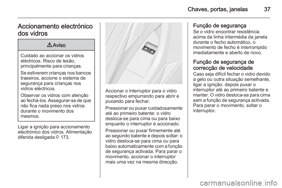 OPEL ASTRA J 2015 Manual de Instruções (in Portugues) Chaves, portas, janelas37Accionamento electrónico
dos vidros9 Aviso
Cuidado ao accionar os vidros
eléctricos. Risco de lesão,
principalmente para crianças.
Se estiverem crianças nos bancos trasei OPEL ASTRA J 2015 Manual de Instruções (in Portugues) Chaves, portas, janelas37Accionamento electrónico
dos vidros9 Aviso
Cuidado ao accionar os vidros
eléctricos. Risco de lesão,
principalmente para crianças.
Se estiverem crianças nos bancos trasei