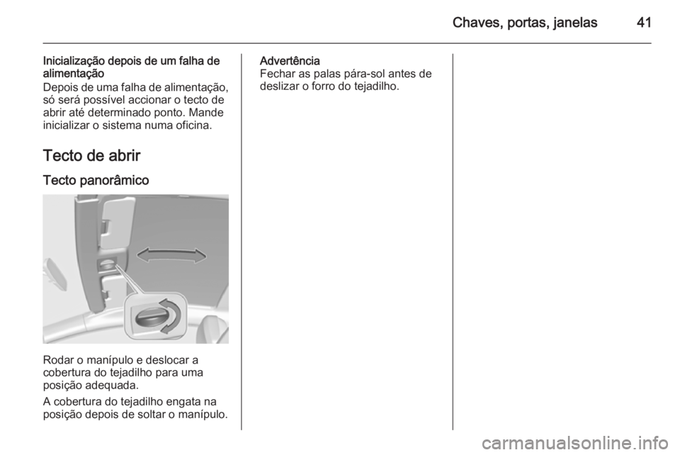 OPEL ASTRA J 2015 Manual de Instruções (in Portugues) Chaves, portas, janelas41
Inicialização depois de um falha de
alimentação
Depois de uma falha de alimentação,
só será possível accionar o tecto de
abrir até determinado ponto. Mande
iniciali OPEL ASTRA J 2015 Manual de Instruções (in Portugues) Chaves, portas, janelas41
Inicialização depois de um falha de
alimentação
Depois de uma falha de alimentação,
só será possível accionar o tecto de
abrir até determinado ponto. Mande
iniciali