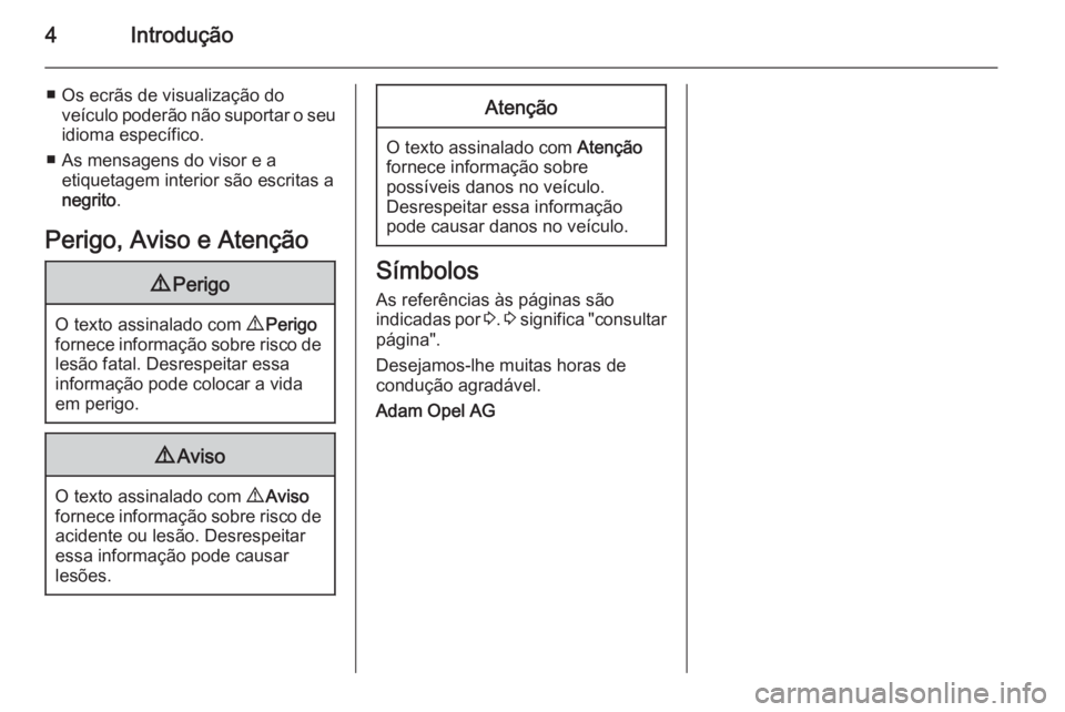 OPEL ASTRA J 2015  Manual de Instruções (in Portugues) 4Introdução
■ Os ecrãs de visualização doveículo poderão não suportar o seuidioma específico.
■ As mensagens do visor e a etiquetagem interior são escritas a
negrito .
Perigo, Aviso e At