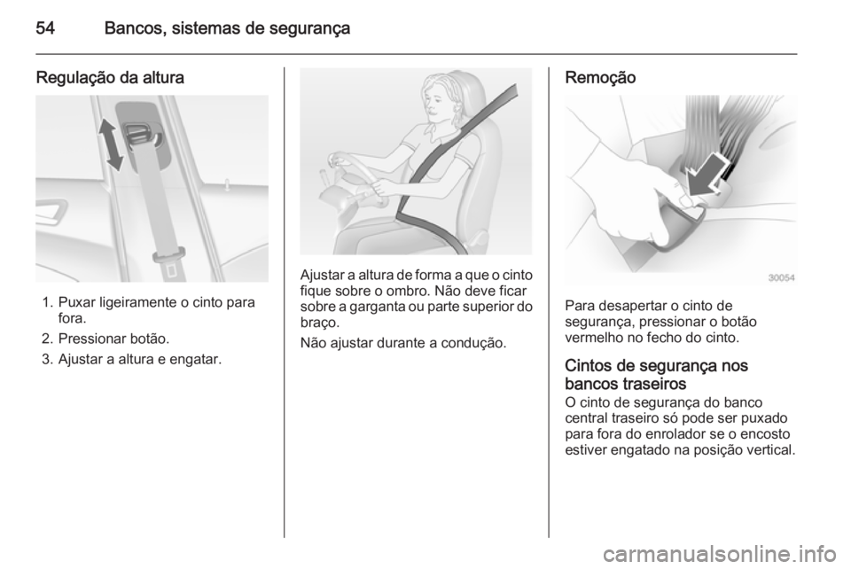 OPEL ASTRA J 2015 Manual de Instruções (in Portugues) 54Bancos, sistemas de segurança
Regulação da altura
1. Puxar ligeiramente o cinto parafora.
2. Pressionar botão.
3. Ajustar a altura e engatar.
Ajustar a altura de forma a que o cinto
fique sobre OPEL ASTRA J 2015 Manual de Instruções (in Portugues) 54Bancos, sistemas de segurança
Regulação da altura
1. Puxar ligeiramente o cinto parafora.
2. Pressionar botão.
3. Ajustar a altura e engatar.
Ajustar a altura de forma a que o cinto
fique sobre